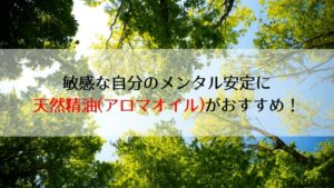 敏感な自分のメンタル安定に天然精油(アロマオイル)がおすすめ!合成香料との違いは?